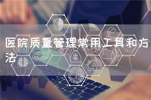 医院质量管理常用工具和方法(图1) 医院质量管理常用工具和方法(图1)