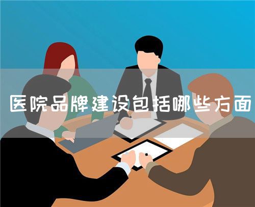 医院品牌建设包括哪些方面(图1) 医院品牌建设包括哪些方面(图1)