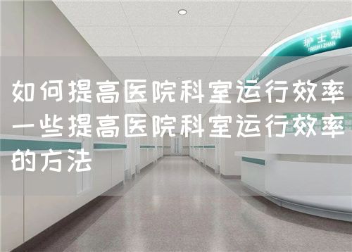 如何提高医院科室运行效率(一些提高医院科室运行效率的方法)(图1) 如何提高医院科室运行效率(一些提高医院科室运行效率的方法)(图1)