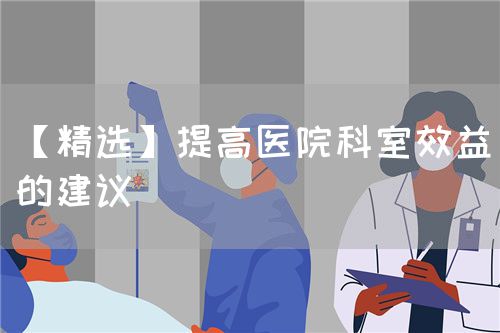 【精选】提高医院科室效益的建议(图1) 【精选】提高医院科室效益的建议(图1)