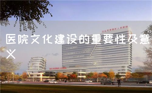 医院文化建设的重要性及意义(图1) 医院文化建设的重要性及意义(图1)