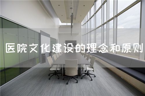 医院文化建设的理念和原则(图1) 医院文化建设的理念和原则(图1)