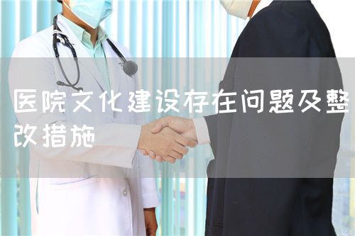 医院文化建设存在问题及整改措施(图1) 医院文化建设存在问题及整改措施(图1)