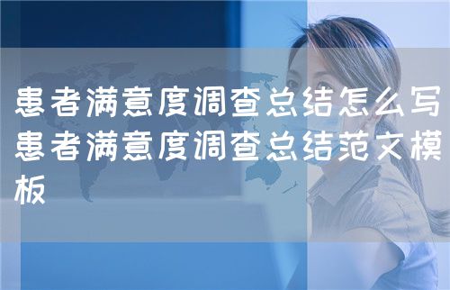 患者满意度调查总结怎么写(患者满意度调查总结范文模板)(图1) 患者满意度调查总结怎么写(患者满意度调查总结范文模板)(图1)