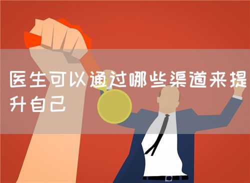 医生可以通过哪些渠道来提升自己(图1) 医生可以通过哪些渠道来提升自己(图1)
