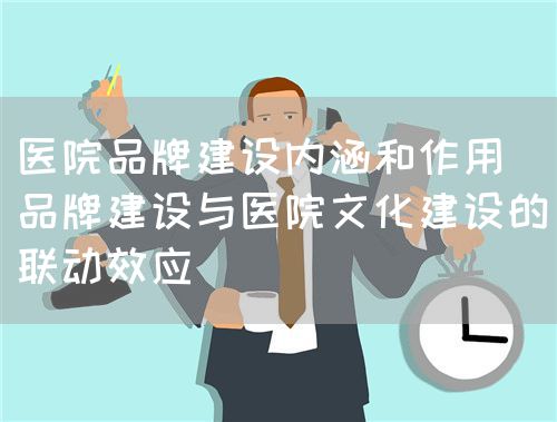 论品牌建设与医院文化建设(图3) 论品牌建设与医院文化建设(图3)