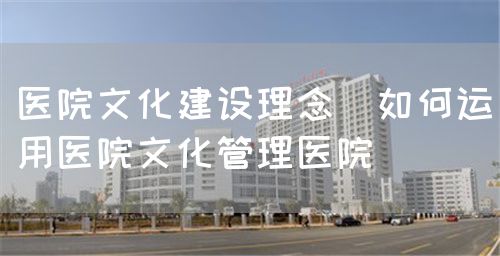 培育医院文化加强医院管理(图3) 培育医院文化加强医院管理(图3)