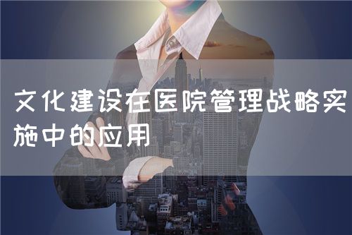 在医院管理文化建设中实施管理战略(图1) 在医院管理文化建设中实施管理战略(图1)