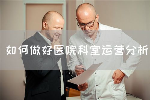 如何做好医院科室运营分析(图1) 如何做好医院科室运营分析(图1)