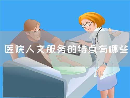 医院人文服务的特点有哪些(图1) 医院人文服务的特点有哪些(图1)