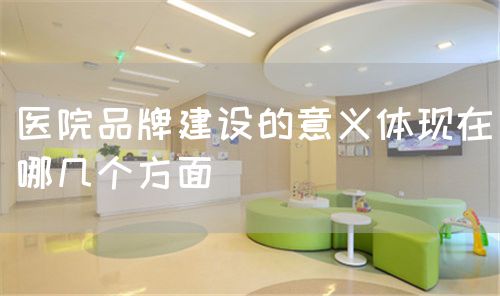 医院品牌建设的意义体现在哪几个方面(图1) 医院品牌建设的意义体现在哪几个方面(图1)