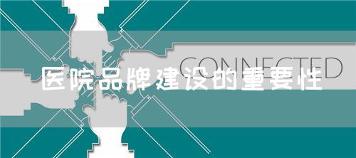 医院品牌建设的重要性(图1) 医院品牌建设的重要性(图1)