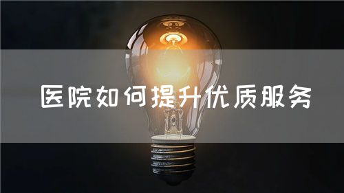 医院如何提升优质服务(图1) 医院如何提升优质服务(图1)