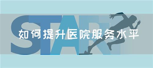 如何提升医院服务水平(图1) 如何提升医院服务水平(图1)