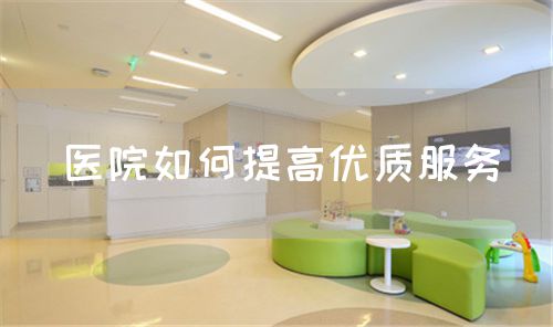 医院如何提高优质服务(图1) 医院如何提高优质服务(图1)