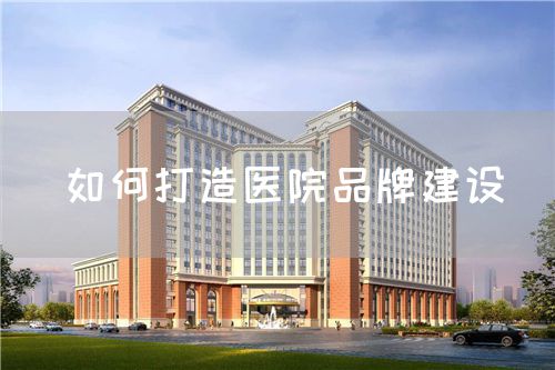 如何打造医院品牌建设(图1) 如何打造医院品牌建设(图1)
