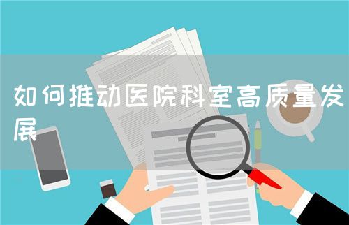 如何推动医院科室高质量发展(图1) 如何推动医院科室高质量发展(图1)