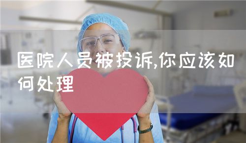 医院人员被投诉,你应该如何处理(图1) 医院人员被投诉,你应该如何处理(图1)