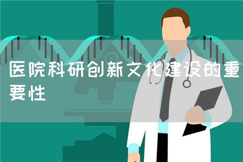 医院科研创新文化建设的重要性(图1) 医院科研创新文化建设的重要性(图1)
