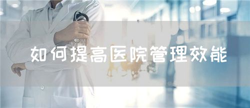 如何提高医院管理效能(图1) 如何提高医院管理效能(图1)