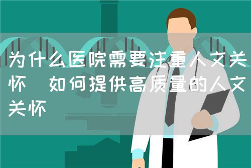 为什么医院需要注重人文关怀(如何提供高质量的人文关怀)(图1) 为什么医院需要注重人文关怀(如何提供高质量的人文关怀)(图1)