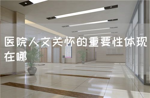 医院人文关怀的重要性体现在哪(图1) 医院人文关怀的重要性体现在哪(图1)
