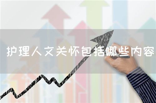 护理人文关怀包括哪些内容(图1) 护理人文关怀包括哪些内容(图1)