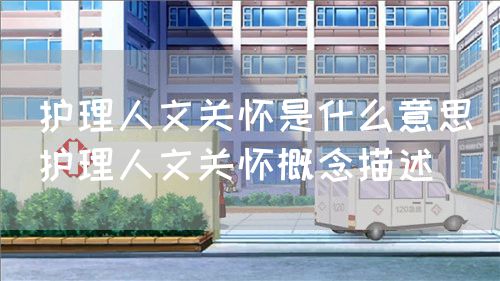 护理人文关怀是什么意思(护理人文关怀概念描述)(图1) 护理人文关怀是什么意思(护理人文关怀概念描述)(图1)