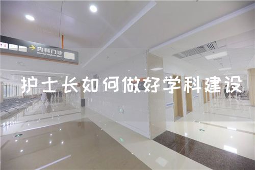 护士长如何做好学科建设(图1) 护士长如何做好学科建设(图1)