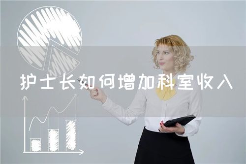 护士长如何增加科室收入(图1) 护士长如何增加科室收入(图1)