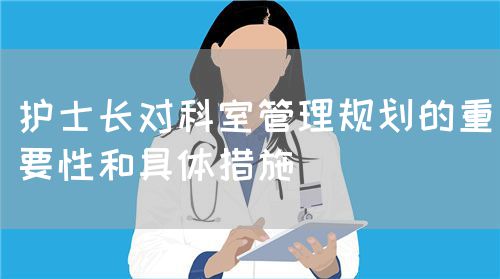 护士长对科室管理规划的重要性和具体措施(图1) 护士长对科室管理规划的重要性和具体措施(图1)