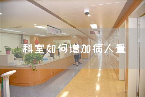 科室如何增加病人量(图1) 科室如何增加病人量(图1)