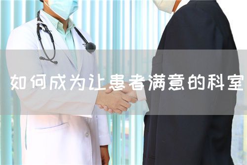 如何成为让患者满意的科室(图1) 如何成为让患者满意的科室(图1)