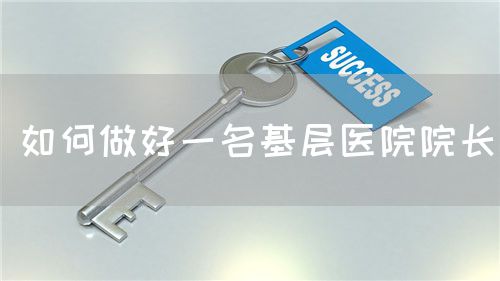 如何做好一名基层医院院长(图1) 如何做好一名基层医院院长(图1)