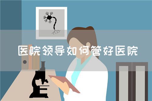 医院领导如何管好医院(图1) 医院领导如何管好医院(图1)