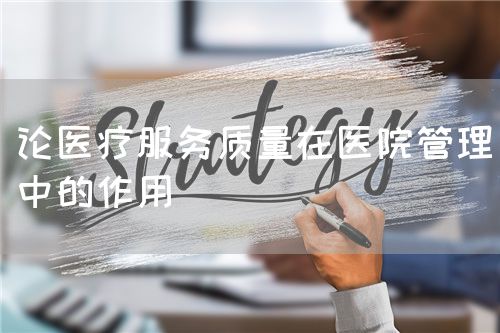 论医疗服务质量在医院管理中的作用(图1) 论医疗服务质量在医院管理中的作用(图1)