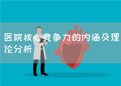 医院核心竞争力的内涵及理论分析(图1) 医院核心竞争力的内涵及理论分析(图1)