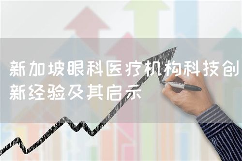 新加坡眼科医疗机构科技创新经验及其启示(图1) 新加坡眼科医疗机构科技创新经验及其启示(图1)