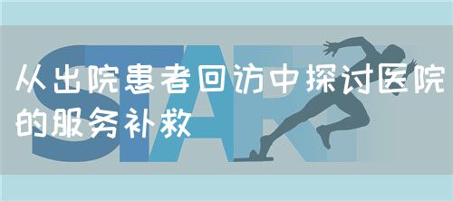 从出院患者回访中探讨医院的服务补救(图1) 从出院患者回访中探讨医院的服务补救(图1)