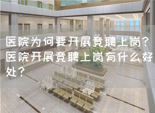 医院为何要开展竞聘上岗？医院开展竞聘上岗有什么好处？(图1)