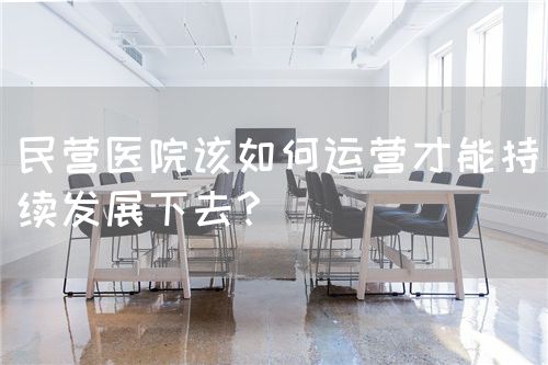 民营医院该如何运营才能持续发展下去？(图1)