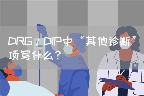 DRG/DIP中“其他诊断”项写什么？(图1)