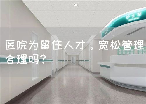 医院为留住人才，宽松管理合理吗？(图1)
