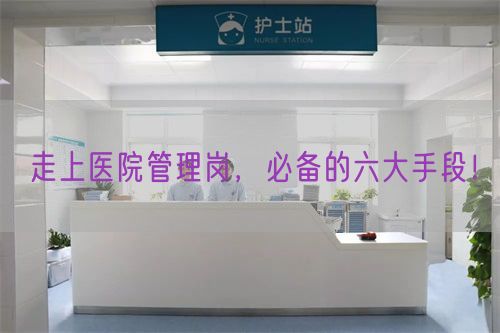 走上医院管理岗，必备的六大手段！(图1)