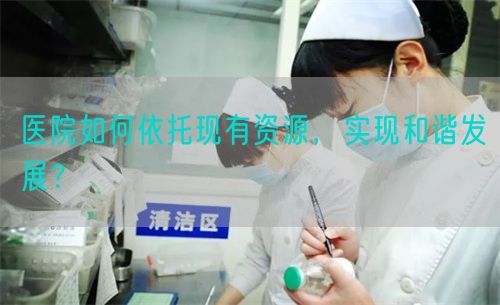 医院如何依托现有资源，实现和谐发展？(图1)