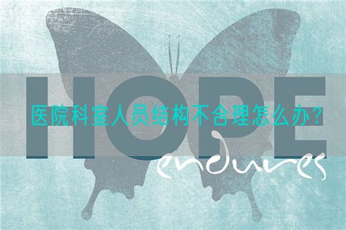 医院科室人员结构不合理怎么办？(图1)