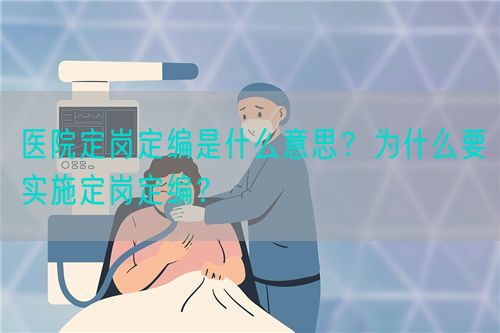 医院定岗定编是什么意思？为什么要实施定岗定编？(图1)