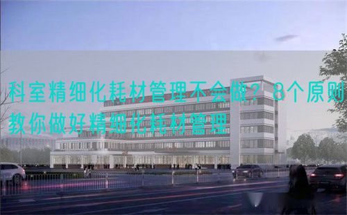 科室精细化耗材管理不会做？8个原则教你做好精细化耗材管理(图1)