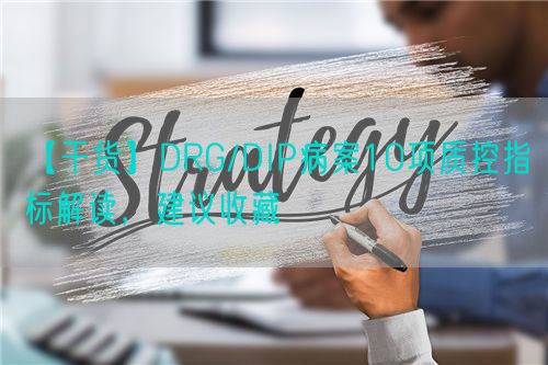 【干货】DRG/DIP病案10项质控指标解读，建议收藏(图1)