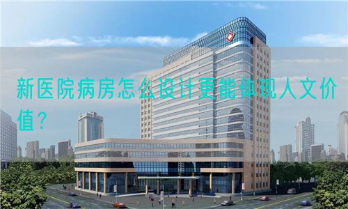 新医院病房怎么设计更能体现人文价值？(图1)